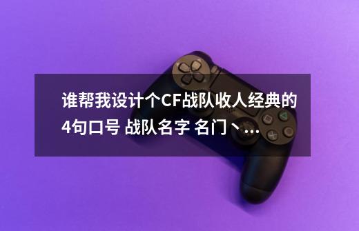 谁帮我设计个CF战队收人经典的4句口号 战队名字 名门丶家族-第1张-游戏资讯-智辉网络