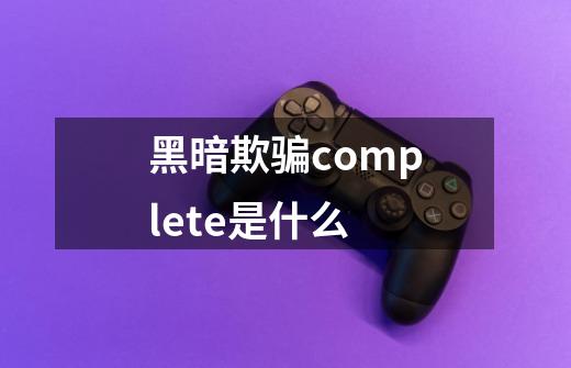 黑暗欺骗complete是什么-第1张-游戏资讯-智辉网络