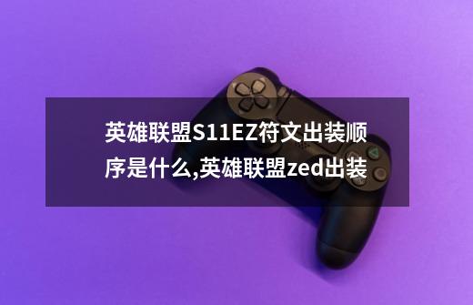 英雄联盟S11EZ符文出装顺序是什么,英雄联盟zed出装-第1张-游戏资讯-智辉网络