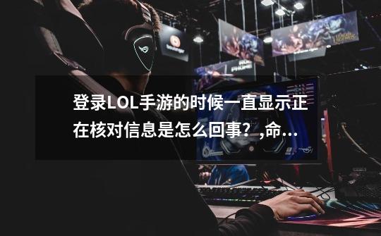 登录LOL手游的时候一直显示正在核对信息是怎么回事？,命令符文 点符文无效怎么办-第1张-游戏资讯-智辉网络