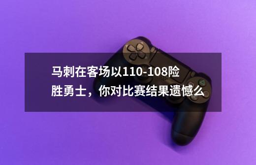 马刺在客场以110-108险胜勇士，你对比赛结果遗憾么-第1张-游戏资讯-智辉网络