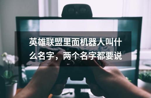 英雄联盟里面机器人叫什么名字，两个名字都要说-第1张-游戏资讯-智辉网络