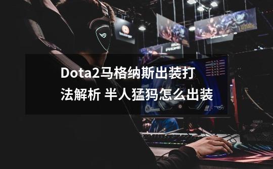 Dota2马格纳斯出装打法解析 半人猛犸怎么出装-第1张-游戏资讯-智辉网络