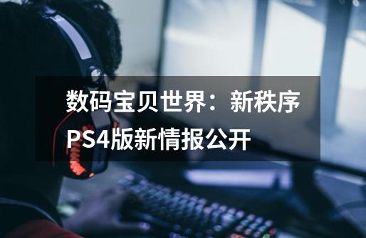 数码宝贝世界：新秩序PS4版新情报公开-第1张-游戏资讯-智辉网络