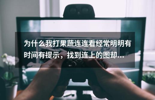 为什么我打果蔬连连看经常明明有时间有提示，找到连上的图却马上失败了-第1张-游戏资讯-智辉网络