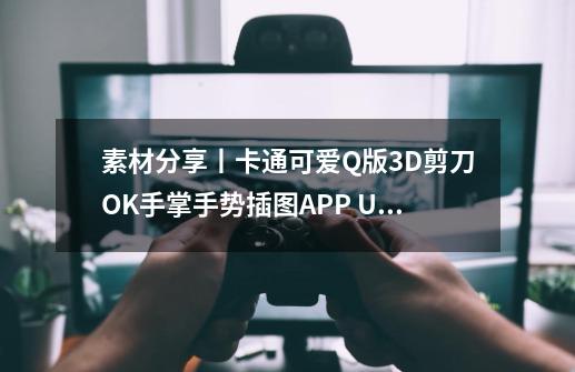 素材分享丨卡通可爱Q版3D剪刀OK手掌手势插图APP UI元素插画PNG免抠图素材-第1张-游戏资讯-智辉网络