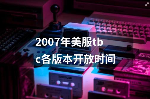 2007年美服tbc各版本开放时间-第1张-游戏资讯-智辉网络