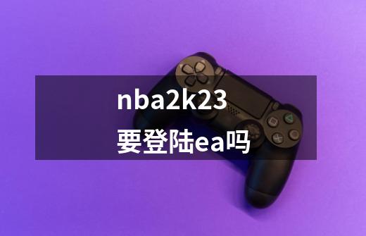 nba2k23要登陆ea吗-第1张-游戏资讯-智辉网络