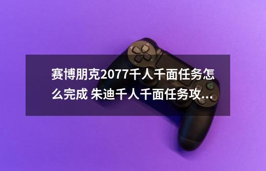 赛博朋克2077千人千面任务怎么完成 朱迪千人千面任务攻略-第1张-游戏资讯-智辉网络