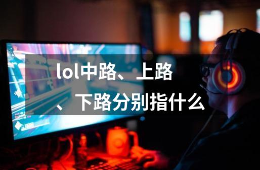 lol中路、上路、下路分别指什么-第1张-游戏资讯-智辉网络