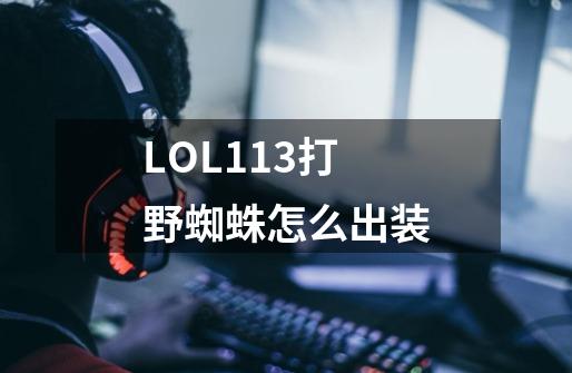 LOL11.3打野蜘蛛怎么出装-第1张-游戏资讯-智辉网络