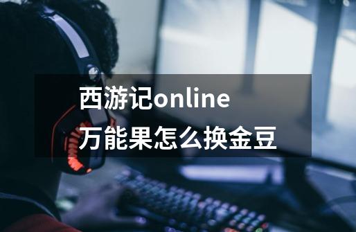 西游记online万能果怎么换金豆-第1张-游戏资讯-智辉网络