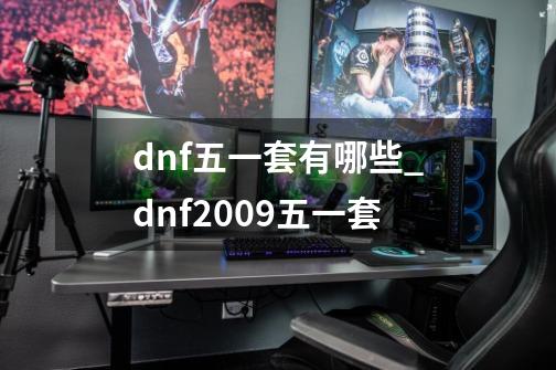 dnf五一套有哪些_dnf2009五一套-第1张-游戏资讯-智辉网络