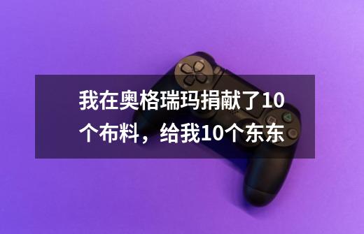 我在奥格瑞玛捐献了10个布料，给我10个东东-第1张-游戏资讯-智辉网络