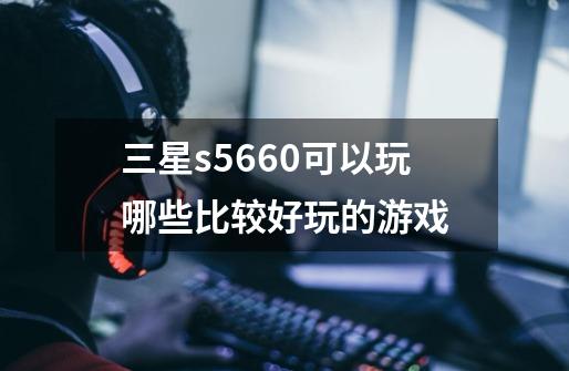 三星s5660可以玩哪些比较好玩的游戏-第1张-游戏资讯-智辉网络