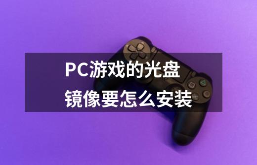 PC游戏的光盘镜像要怎么安装-第1张-游戏资讯-智辉网络