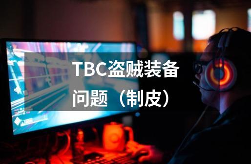 TBC盗贼装备问题（制皮）-第1张-游戏资讯-智辉网络