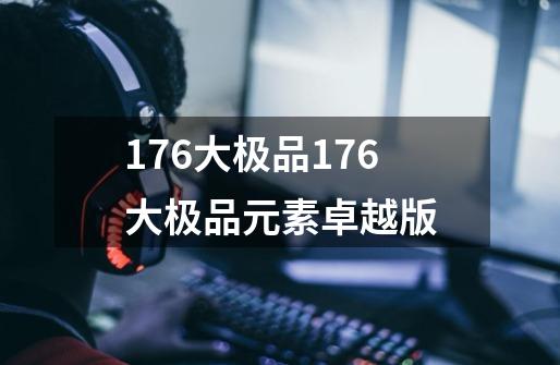 176大极品176大极品元素卓越版-第1张-游戏资讯-智辉网络