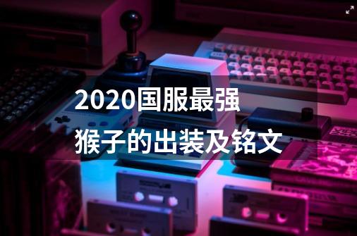 2020国服最强猴子的出装及铭文-第1张-游戏资讯-智辉网络