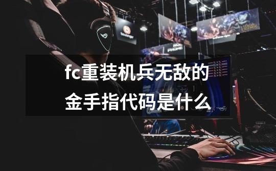 fc重装机兵无敌的金手指代码是什么-第1张-游戏资讯-智辉网络