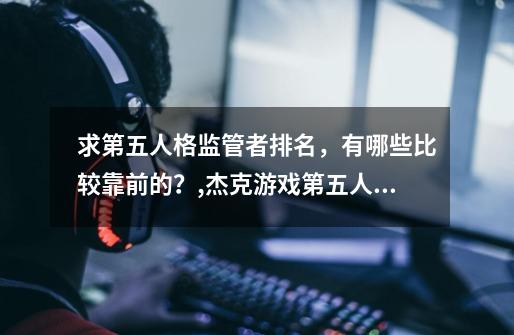 求第五人格监管者排名，有哪些比较靠前的？,杰克游戏第五人格中的监管者角色-第1张-游戏资讯-智辉网络