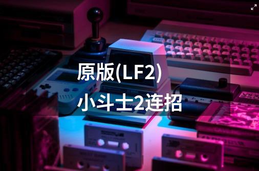 原版(LF2)小斗士2连招-第1张-游戏资讯-智辉网络