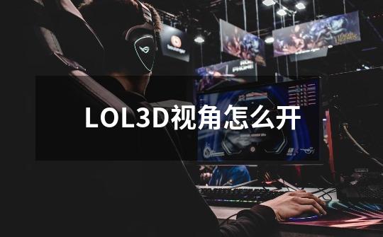 LOL3D视角怎么开-第1张-游戏资讯-智辉网络