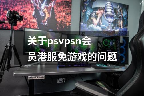 关于psvpsn会员港服免游戏的问题-第1张-游戏资讯-智辉网络