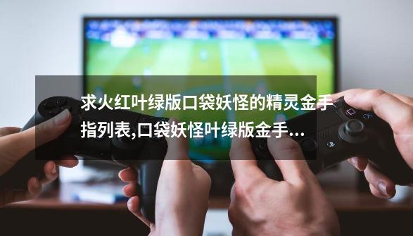 求火红叶绿版口袋妖怪的精灵金手指列表,口袋妖怪叶绿版金手指代码-第1张-游戏资讯-智辉网络