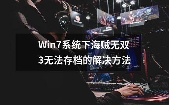 Win7系统下海贼无双3无法存档的解决方法-第1张-游戏资讯-智辉网络