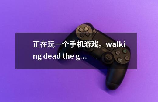 正在玩一个手机游戏。walking dead the game。 毕竟是英文的。有玩过的人可以告诉-第1张-游戏资讯-智辉网络