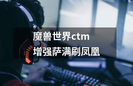 魔兽世界ctm增强萨满刷凤凰-第1张-游戏资讯-智辉网络