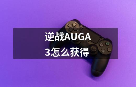 逆战AUGA3怎么获得-第1张-游戏资讯-智辉网络