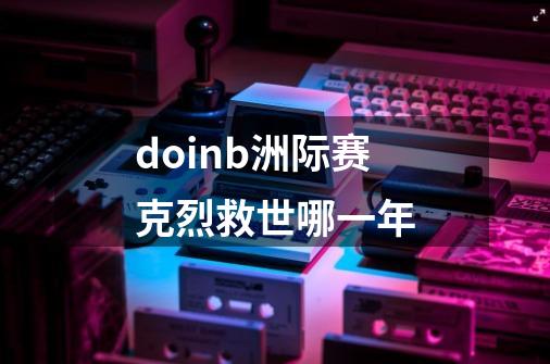 doinb洲际赛克烈救世哪一年-第1张-游戏资讯-智辉网络