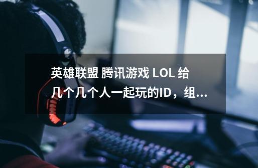 英雄联盟 腾讯游戏 LOL 给几个几个人一起玩的ID，组队一起玩的名字。-第1张-游戏资讯-智辉网络