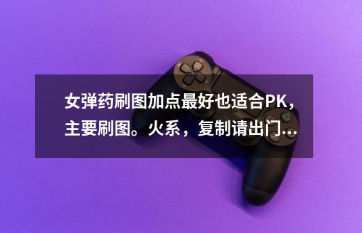 女弹药刷图加点最好也适合PK，主要刷图。火系，复制请出门左转。-第1张-游戏资讯-智辉网络