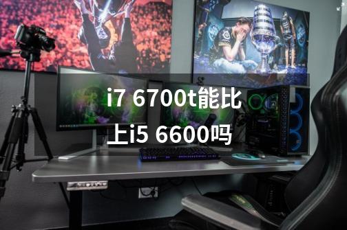 i7 6700t能比上i5 6600吗-第1张-游戏资讯-智辉网络