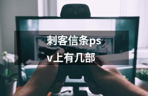 刺客信条psv上有几部-第1张-游戏资讯-智辉网络