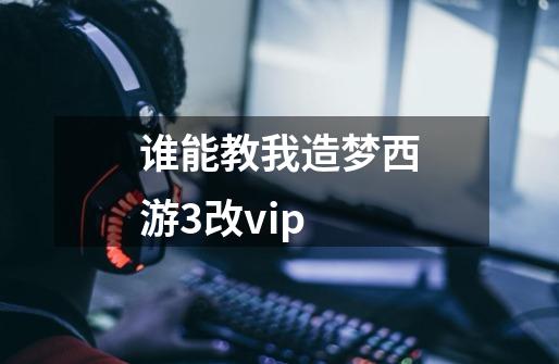 谁能教我造梦西游3改vip-第1张-游戏资讯-智辉网络