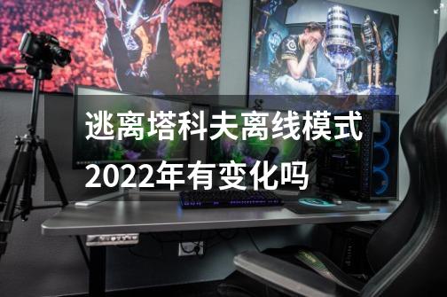 逃离塔科夫离线模式2022年有变化吗-第1张-游戏资讯-智辉网络