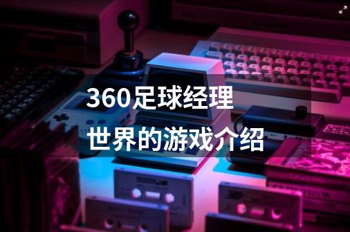 360足球经理世界的游戏介绍-第1张-游戏资讯-智辉网络