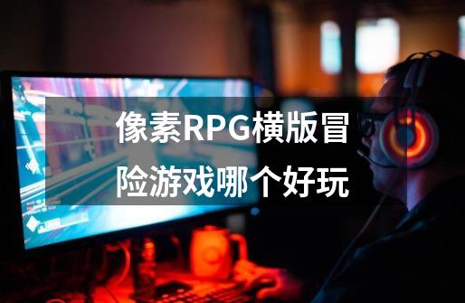 像素RPG横版冒险游戏哪个好玩-第1张-游戏资讯-智辉网络