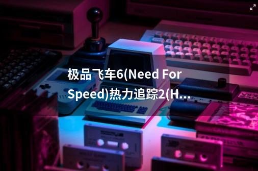 极品飞车6(Need For Speed)热力追踪2(Hot Pursuit 2)怎么玩不了-第1张-游戏资讯-智辉网络