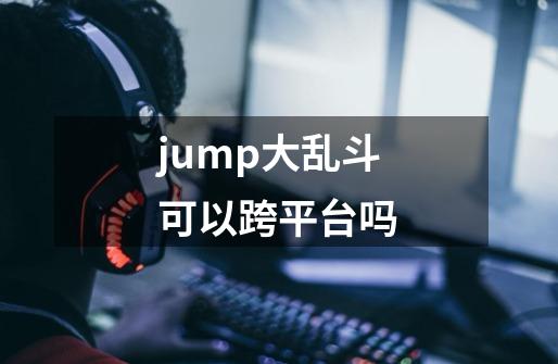 jump大乱斗可以跨平台吗-第1张-游戏资讯-智辉网络