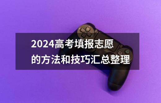 2024高考填报志愿的方法和技巧汇总整理-第1张-游戏资讯-智辉网络