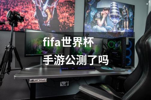 fifa世界杯手游公测了吗-第1张-游戏资讯-智辉网络