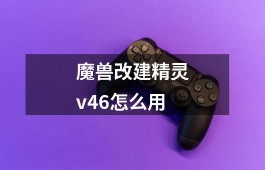 魔兽改建精灵v4.6怎么用-第1张-游戏资讯-智辉网络