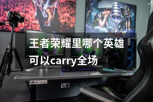 王者荣耀里哪个英雄可以carry全场-第1张-游戏资讯-智辉网络