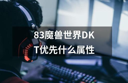 8.3魔兽世界DKT优先什么属性-第1张-游戏资讯-智辉网络