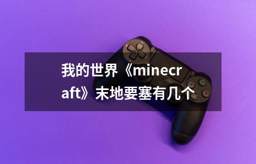 我的世界《minecraft》末地要塞有几个-第1张-游戏资讯-智辉网络